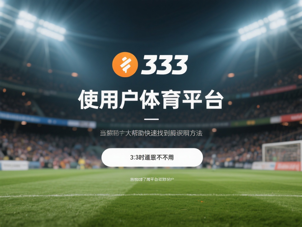 全面解析:333体育平台不可用时的应对策略合集 当用户使用333体育平台时,可能会不时遇到不可用的